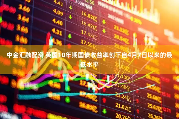 中金汇融配资 英国10年期国债收益率创下自4月7日以来的最低水平