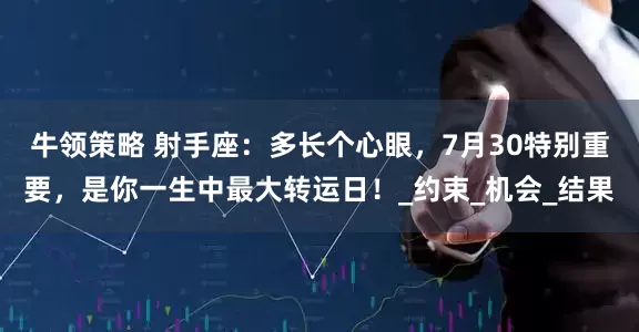 牛领策略 射手座：多长个心眼，7月30特别重要，是你一生中最大转运日！_约束_机会_结果