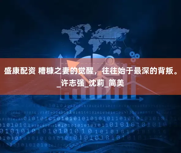 盛康配资 糟糠之妻的觉醒，往往始于最深的背叛。_许志强_沈莉_简美