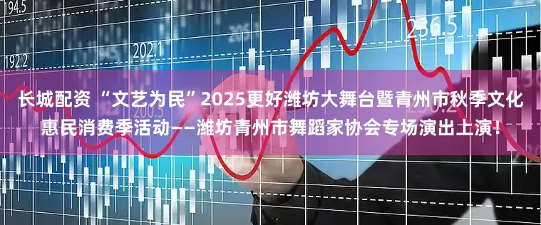 长城配资 “文艺为民”2025更好潍坊大舞台暨青州市秋季文化惠民消费季活动——潍坊青州市舞蹈家协会专场演出上演！