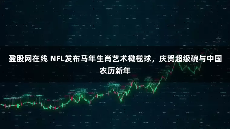 盈股网在线 NFL发布马年生肖艺术橄榄球，庆贺超级碗与中国农历新年