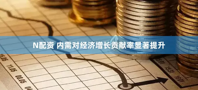 N配资 内需对经济增长贡献率显著提升